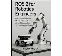 ROS 2 for Robotics Engineers: Practical Projects for Mobile Robots, Drones, Arms, Manipulators, and Sensor Integration