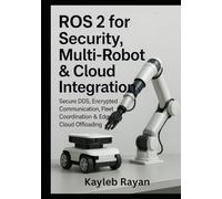 ROS 2 for Security, Multi-Robot and Cloud Integration: Secure DDS, Encrypted Communication, Fleet Coordination & Edge/Cloud Offloading