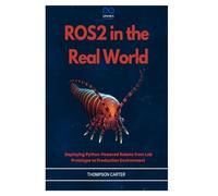 ROS2 in the Real World: Deploying Python-Powered Robots from Lab Prototype to Production Environment: 19 (R0S2)