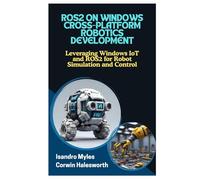 ROS2 ON WINDOWS CROSS-PLATFORM ROBOTICS DEVELOPMENT: Leveraging Windows IoT and ROS2 for Robot Simulation and Control