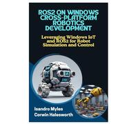 ROS2 ON WINDOWS CROSS-PLATFORM ROBOTICS DEVELOPMENT: Leveraging Windows IoT and ROS2 for Robot Simulation and Control