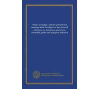 Rosa Clarendale, and her unexpected marriage with the object of her devoted affection, or, Loveliness and virtue rewarded, pride and malignity defeated