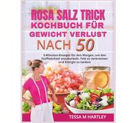ROSA SALZ TRICK KOCHBUCH FÜR GEWICHT VERLUST NACH 50: 5-Minuten-Rezepte für den Morgen, um den Stoffwechsel anzukurbeln, Fett zu verbrennen und Energie zu tanken (The Pink Salt Wellness Revolution)