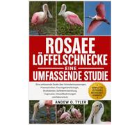 ROSAEE LÖFFELSCHNECKE: Eine umfassende Studie über Schnabelanpassungen, Fresstechniken, Feuchtgebietsökologie, Brutkolonien, Gefiederentwicklung, Zugmuster, Umweltbedrohungen und Naturschutz