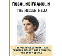 Rosalind Franklin: The Hidden Helix. The woman whose work made the discovery of DNA and was written out of history (Hidden Geniuses Series ( True Stories of Courage, Discovery, and Innovation ))