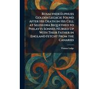 Rosalynde: Euphues Golden Legacie Found After His Death in His Cell at Silexedra Bequethed to Philavts Sonnes NUrsed Up With Their Father in England Fetcht From the Canaries
