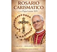 ROSARIO CARISMATICO CON PAPA LEONE XIV: Preghiere per i nostri tempi Guarigione - Liberazione - Protezione
