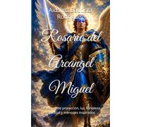 Rosario del Arcángel Miguel: Oraciones de protección, luz, fortaleza espiritual y mensajes inspirados: 1 (Oraciones , decretos y meditaciones para una conciencia superior)