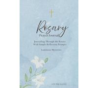 Rosary Prayer Journal: Luminous Mysteries: Guided Reflections, Prayer Prompts, and Journaling Pages for a Deeper Rosary Experience