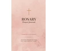 Rosary Prayer Journal: Sorrowful Mysteries: Guided Reflections, Prayer Prompts, and Journaling Pages for a Deeper Rosary Experience