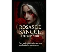 Rosas de Sangue: O Beijo da Noite: Entre sombras e espinhos, um amor condenado floresce no escuro.