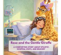 Rose and the Gentle Giraffe: Rose and the Gentle Giraffe A Children’s Book About Epilepsy, EEG Tests, Hospital Visits, and Bravery