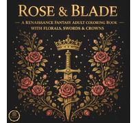 Rose & Blade: A Renaissance Fantasy Adult Coloring Book With Florals, Swords & Crowns (The Crowned Rose Renaissance Coloring Collection)