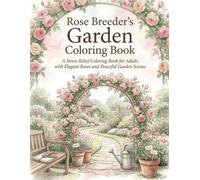 Rose Breeder’s Garden Coloring Book: A Stress Relief Coloring Book for Adults with Elegant Roses and Peaceful Garden Scenes