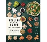 Healing Herbal Soups: Boost Your Immunity and Weather the Seasons with Traditional Chinese Recipes: A Cookbook