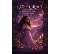 ROSE GRACE: A Journey of Inner Beauty, Growth, and Healing