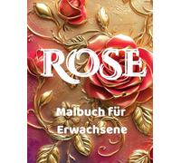 ROSE - Malbuch für Erwachsene - Entspannung, Achtsamkeit, innerer Frieden, Resilienz, Meditation und Selbstliebe: Geschenk für Frauen, die Gärten und Blumen und vor allem Rosen lieben