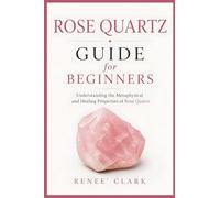 Rose Quartz Guide for Beginners: Understanding the Metaphysical and Healing Properties of Rose Quartz: 6 (Crystals Guide for Beginners)