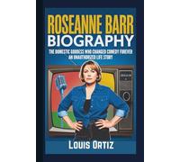 ROSEANNE BARR BIOGRAPHY: The Domestic Goddess Who Changed Comedy Forever - An Unauthorized Life Story
