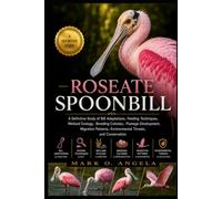 ROSEATE SPOONBILL: A Definitive Study of Bill Adaptations, Feeding Techniques, Wetland Ecology, Breeding Colonies, Plumage Development, Migration Patterns, Environmental Threats, and Conservation