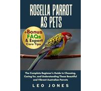 ROSELLA PARROT AS PETS: The Complete Beginner’s Guide to Choosing, Caring for, and Understanding These Beautiful and Vibrant Australian Parrots