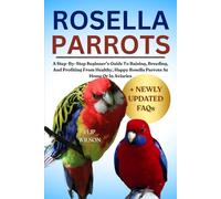 ROSELLA PARROTS AS PETS: A Step-By-Step Beginner’s Guide To Raising, Breeding, And Profiting From Healthy, Happy Rosella Parrots At Home Or In Aviaries
