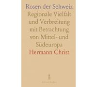 Rosen der Schweiz: Regionale Vielfalt und Verbreitung mit Betrachtung von Mittel- und Südeuropa