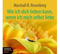 Rosenberg,Marshall B. - Wie ich dich lieben kann, wenn ich mich selbst liebe: Ein praktischer Ratgeber zu einer neuen Art von Beziehungen