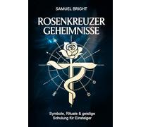 Rosenkreuzer Geheimnisse - Symbole, Rituale & geistige Schulung für Einsteiger: Der praktische Weg zu innerer Klarheit, okkulter Selbsterkenntnis und ... Praxis - Spirituelle Grundlagen & Rituale)
