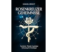 Rosenkreuzer Geheimnisse - Symbole, Rituale & geistige Schulung für Einsteiger: Der praktische Weg zu innerer Klarheit, okkulter Selbsterkenntnis und ... Praxis - Spirituelle Grundlagen & Rituale)