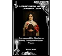 ROSENNOVENE DER HEILIGEN THERESE VON LISIEUX: Gebete an das kleine Blümchen um Heilung, Führung und alltägliche Wunder