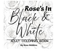 Rose's In Black & White: Adult Coloring Book