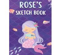 Rose's Mermaid Sketchbook: Personalized Drawing and Doodle Book for Girls: 120 Blank Sketch Pages for Young Artists, Creative Play, Art Practice, Travel Activities, and Gift Giving