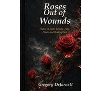 Roses Out of Wounds: Poems of Love, Family, Pain, Peace, and Redemption