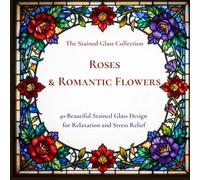 ROSES & ROMANTIC FLOWERS: 40 Beautiful Designs for Relaxation and Stress Relief (THE STAINED GLASS COLLECTION)
