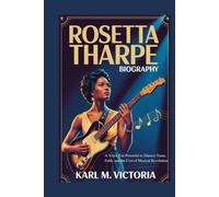 ROSETTA THARPE BIOGRAPHY: A Voice Too Powerful to Silence: Fame, Faith, and the Cost of Musical Revolution