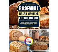 Rosewill Bread Machine Cookbook: Simple, Delicious, and Foolproof Recipes for Perfect Loaves, Dough, and More Every Day