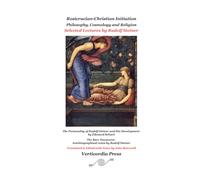 Rosicrucian-Christian Initiation: Philosophy, Cosmology and Religion - Selected Lectures by Rudolf Steiner