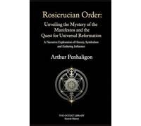 Rosicrucian Order: Unveiling the Mystery of the Manifestos and the Quest for Universal Reformation: A Narrative Exploration of History, Symbolism, and Enduring Influence