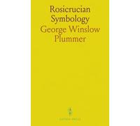 Rosicrucian Symbology: A Treatise Wherein the Discerning Ones Will Find the Elements of Constructive Symbology and Certain Other Things