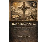 Rosicrucianism: Hermeticism, Universal Reformation and the birth of spiritual modernity