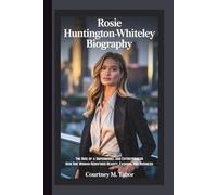 ROSIE HUNTINGTON-WHITELEY BIOGRAPHY: The Rise of a Supermodel and Entrepreneur How One Woman Redefined Beauty, Fashion, and Business