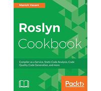Roslyn Cookbook: Compiler as a Service, Code Analysis, Code Quality and more