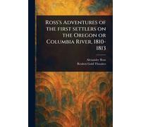 Ross's Adventures of the First Settlers on the Oregon or Columbia River, 1810-1813