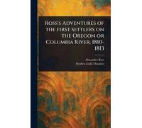 Ross's Adventures of the First Settlers on the Oregon or Columbia River, 1810-1813