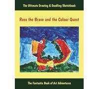 Ross the Brave and the Colour Quest: The Ultimate Drawing And Doodling Sketchbook
