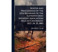 Roster And Proceedings Of The 12th Reunions Of The Eleventh Ohio Infantry Association Held At Cincinnati, Oct. 24, 25, 1883