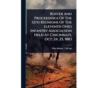 Roster And Proceedings Of The 12th Reunions Of The Eleventh Ohio Infantry Association Held At Cincinnati, Oct. 24, 25, 1883