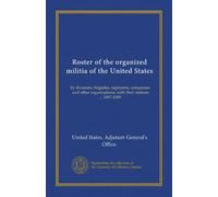 Roster of the organized militia of the United States: by divisions, brigades, regiments, companies, and other organizations, with their stations ... 1907-1909