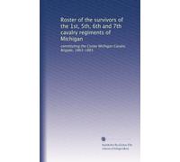 Roster of the survivors of the 1st, 5th, 6th and 7th cavalry regiments of Michigan: constituting the Custer Michigan Cavalry Brigade, 1863-1865